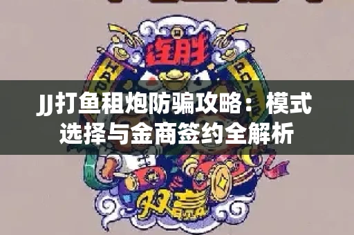 JJ打鱼租炮防骗攻略：模式选择与金商签约全解析