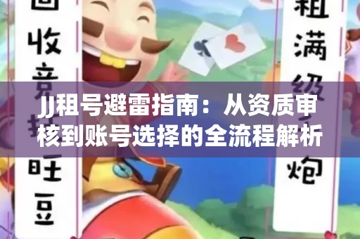 JJ租号避雷指南：从资质审核到账号选择的全流程解析！捕鱼经典账号有何独特差异？