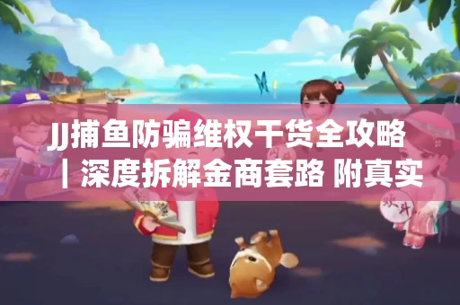 JJ捕鱼防骗维权干货全攻略｜深度拆解金商套路 附真实操作案例