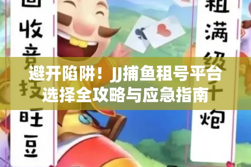 避开陷阱！JJ捕鱼租号平台选择全攻略与应急指南